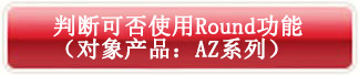 判斷可否使用Round功能（對(duì)象產(chǎn)品：AZ系列）